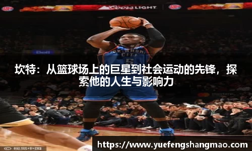 坎特：从篮球场上的巨星到社会运动的先锋，探索他的人生与影响力