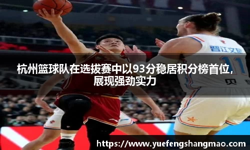 杭州篮球队在选拔赛中以93分稳居积分榜首位，展现强劲实力