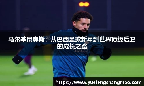 马尔基尼奥斯：从巴西足球新星到世界顶级后卫的成长之路
