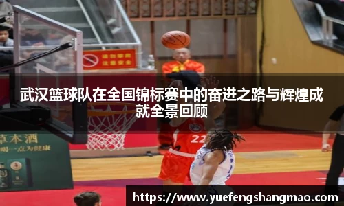 武汉篮球队在全国锦标赛中的奋进之路与辉煌成就全景回顾