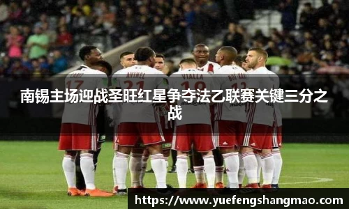 南锡主场迎战圣旺红星争夺法乙联赛关键三分之战